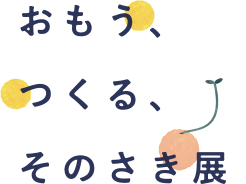 おもう、つくる、そのさき展