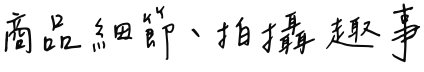 商品細節、拍攝趣事