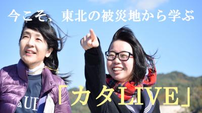 今こそ、東北の被災地から学ぶ。「カタLIVE」at高円寺、5/22(日)・6/25(土)