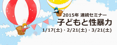 子どもと性暴力　―身近にある現実を知ろう― 1/17、2/21、3/21連続セミナ​ー