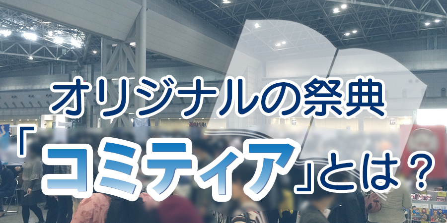オリジナルの祭典「コミティア」とは?