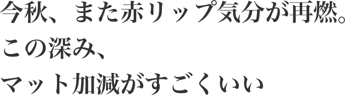 今秋、また赤リップ気分が再燃。この深み、マット加減がすごくいい