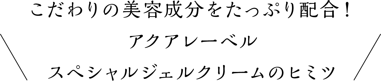 こだわりの美容成分をたっぷり配合！　アクアレーベル　スペシャルジェルクリームのヒミツ