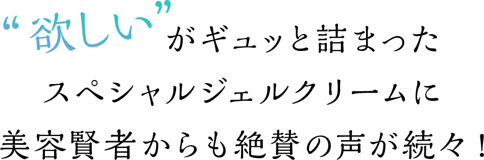 欲しいがギュッと詰まったスペシャルジェルクリームに美容賢者からも絶賛の声が続々!