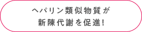 ヘパリン類似物質が新陳代謝を促進！