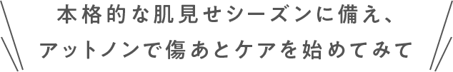 本格的な肌見せシーズンに備え、アットノンで傷あとケアを始めてみて