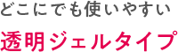 どこにでも使いやすい透明ジェルタイプ