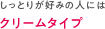 しっとりが好みの人にはクリームタイプ