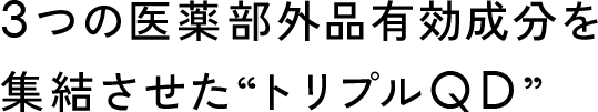 3つの医薬部外品有効成分を集結させた“トリプルQD”