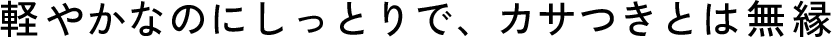 軽やかなのにしっとりで、カサつきとは無縁