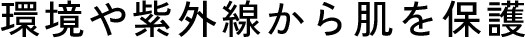 環境や紫外線から肌を保護