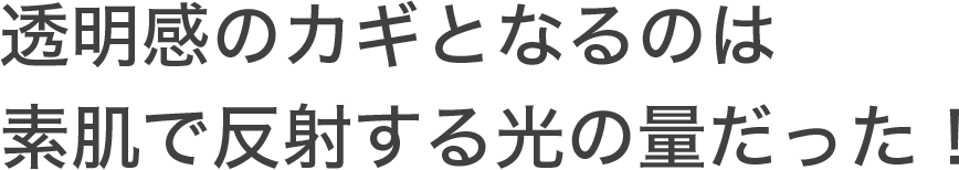 透明感のカギとなるのは素肌で反射する光の量だった！