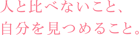 人と比べないこと、自分を見つめること。
