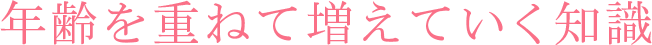 年齢を重ねて増えていく知識