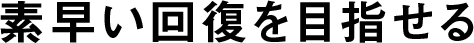 素早い回復を目指せる