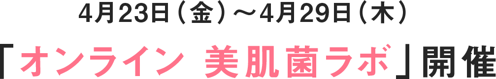 4月23日（金）～4月29日（木）「オンライン美肌菌ラボ」開催