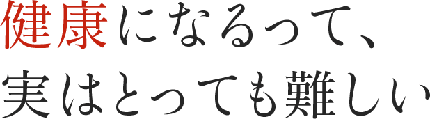 健康になるって、実はとっても難しい