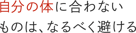 自分の体に合わないものは、なるべく避ける