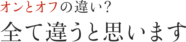 オンとオフの違い？全て違うと思います