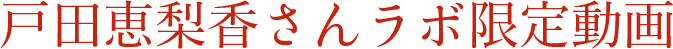 戸田恵梨香さんラボ限定動画