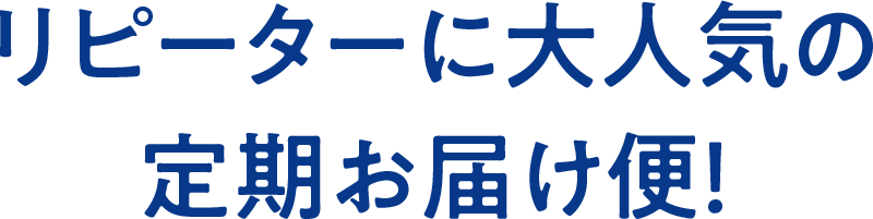 リピーターに大人気の定期お届け便!