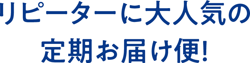 リピーターに大人気の定期お届け便！