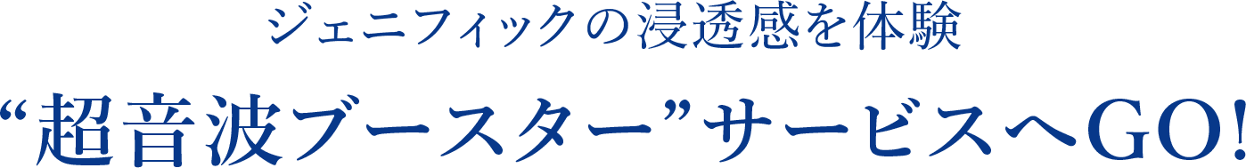 ジェニフィックの浸透感を体験“超音波ブースター”サービスへGO!