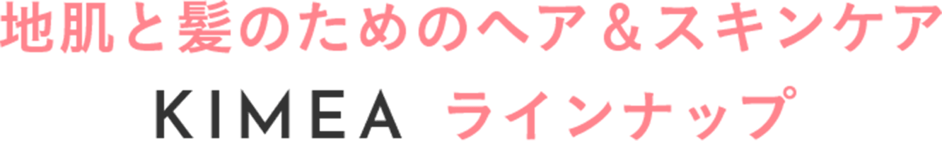 地肌と髪のためのヘア＆スキンケア KIMEA ラインナップ