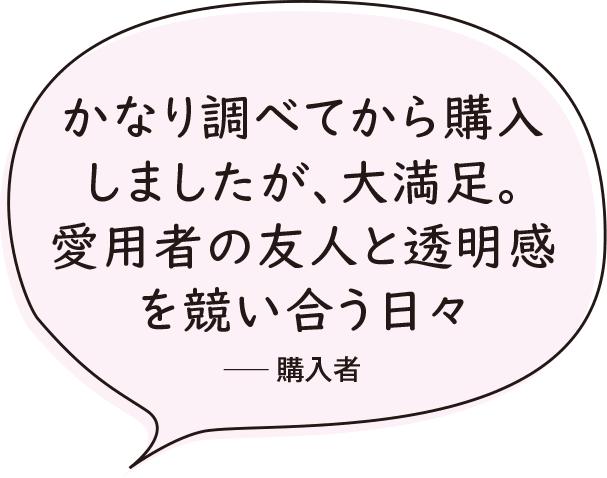 かなり調べてから購入しましたが、大満足。愛用者の友人と透明感を競い合う日々 購入者
