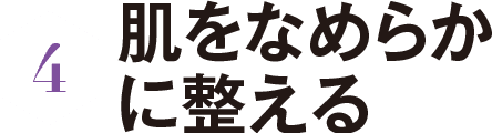 4 肌をなめらかに整える