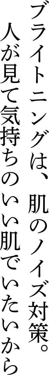 ブライトニングは肌のノイズ対策。人が見て気持ちのいい肌でいたいから。