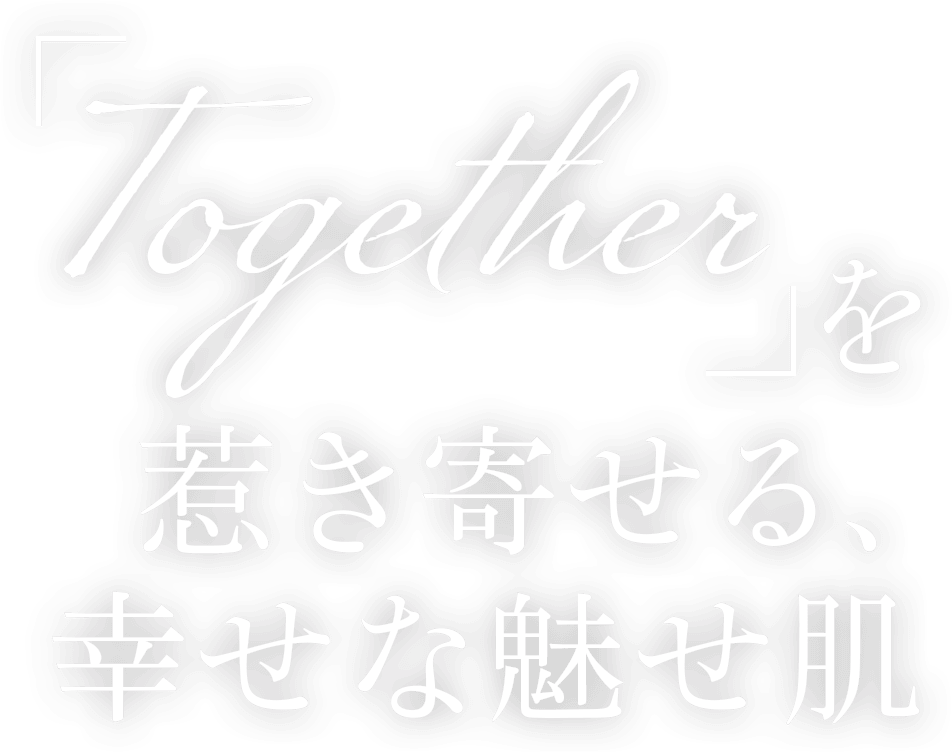 「Together」を惹き寄せる、幸せな魅せ肌