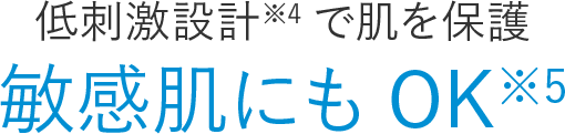 低刺激設計※4で肌を保護 敏感肌にもOK※5