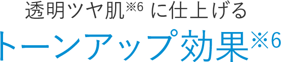 透明ツヤ肌※6に仕上げるトーンアップ効果※6