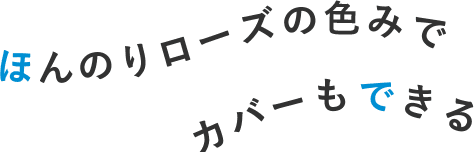 ほんのりローズの色みでカバーもできる
