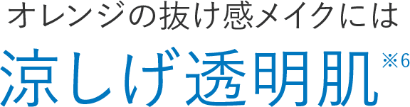 オレンジの抜け感メイクには涼しげ透明肌※6