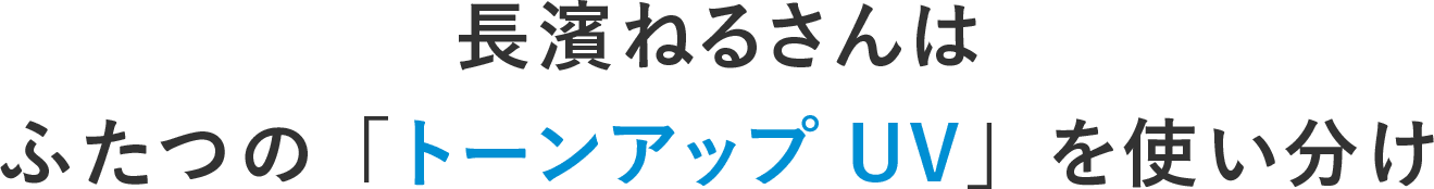 長濱ねるさんはふたつの「トーンアップUV」を使い分け