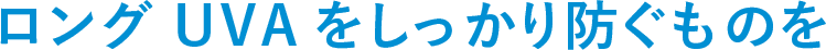 ロングUVAをしっかり防ぐものを