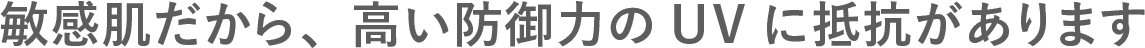 敏感肌だから、高い防御力のUVに抵抗があります