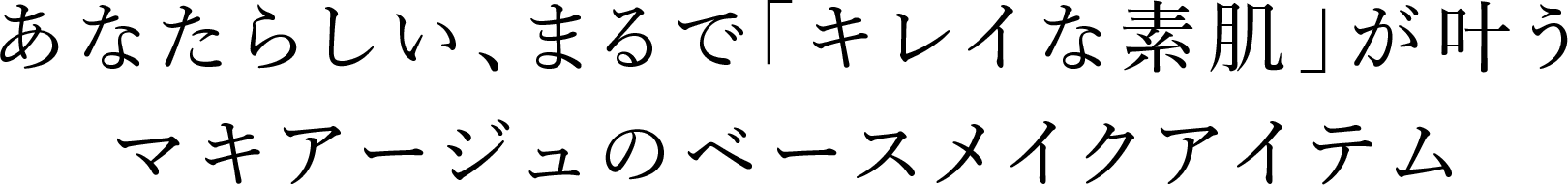 あなたらしい、まるで「キレイな素肌」が叶うマキアージュのベースメイクアイテム