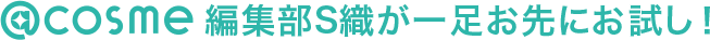 @cosme編集部S織が一足お先にお試し！
