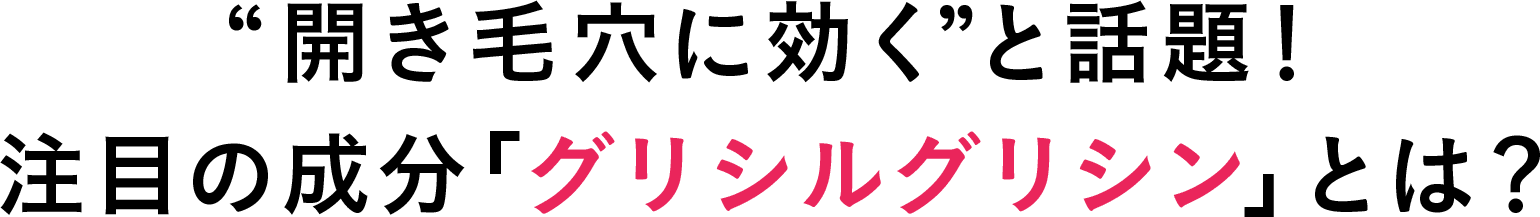 “開き毛穴に効く”と話題！注目の成分「グリシルグリシン」とは？