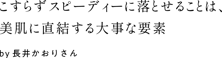 こすらずスピーディーに落とせることは、美肌に直結する大事な要素by長井かおりさん