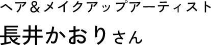 ヘア＆メイクアップアーティスト 長井かおりさん