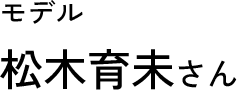 モデル 松木育未さん