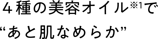 ４種の美容オイル※1で“あと肌なめらか”