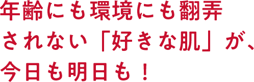 年齢にも環境にも翻弄されない「好きな肌」が、今日も明日も！