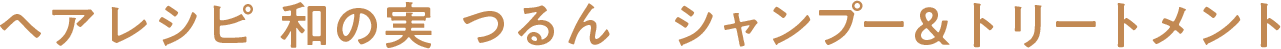 ヘアレシピ 和の実 つるん　シャンプー＆トリートメント