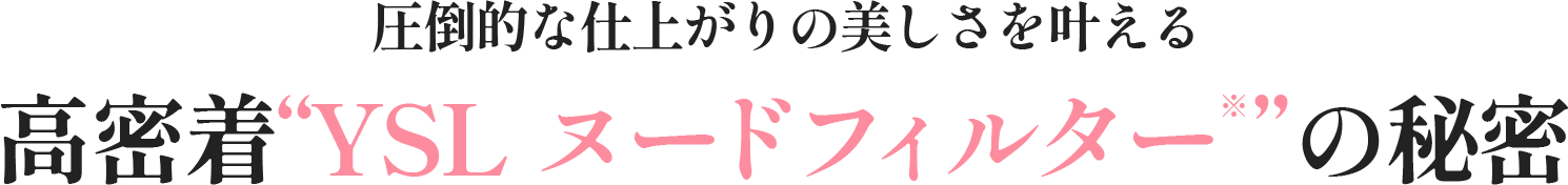 圧倒的な仕上がりの美しさを叶える高密着“YSL ヌードフィルター※”の秘密