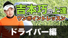 吉本巧の上達ワンポイントレッスン: ドライバー編